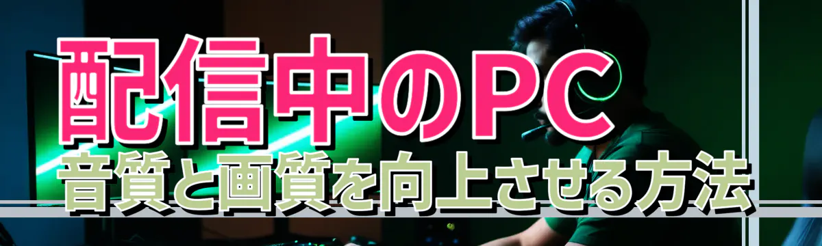 配信中のPC音質と画質を向上させる方法