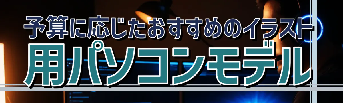 予算に応じたおすすめのイラスト用パソコンモデル
