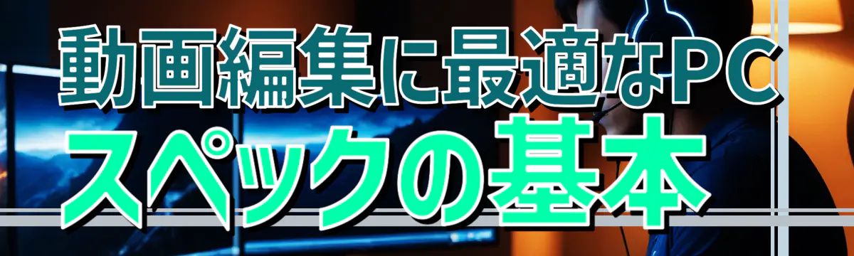 動画編集に最適なPCスペックの基本 
