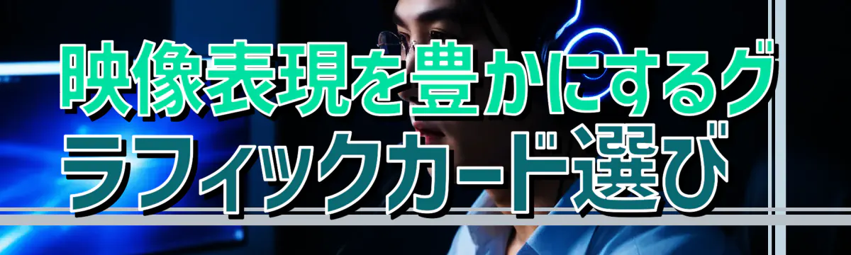 映像表現を豊かにするグラフィックカード選び 
