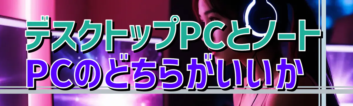 デスクトップPCとノートPCのどちらがいいか 
