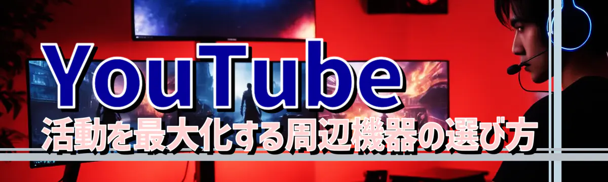 YouTube活動を最大化する周辺機器の選び方 
