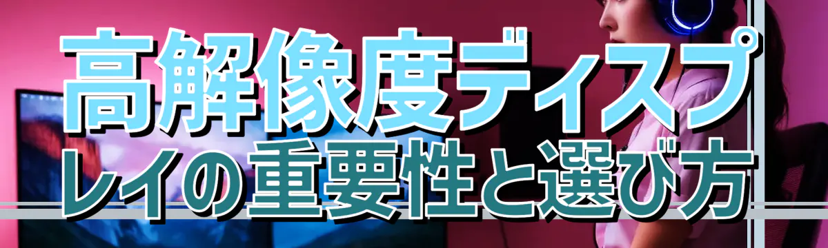 高解像度ディスプレイの重要性と選び方
