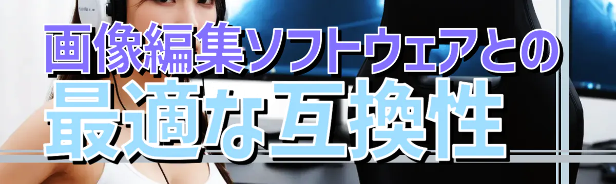画像編集ソフトウェアとの最適な互換性
