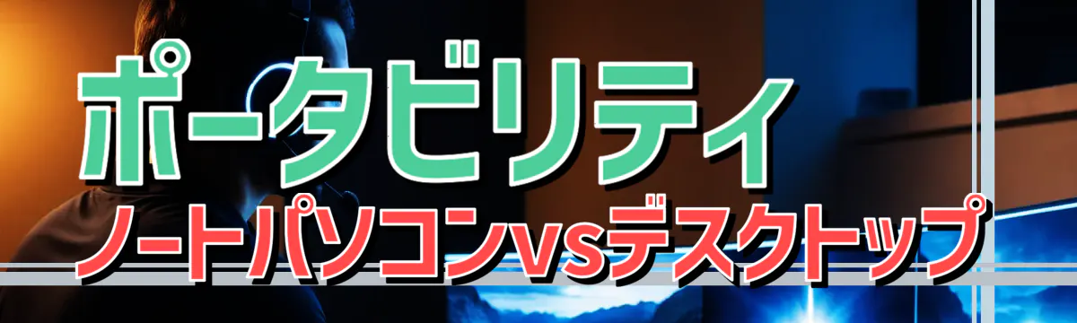 ポータビリティ ノートパソコンvsデスクトップ
