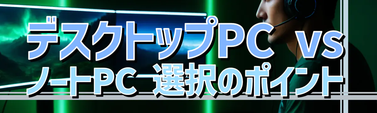 デスクトップPC vs ノートPC 選択のポイント
