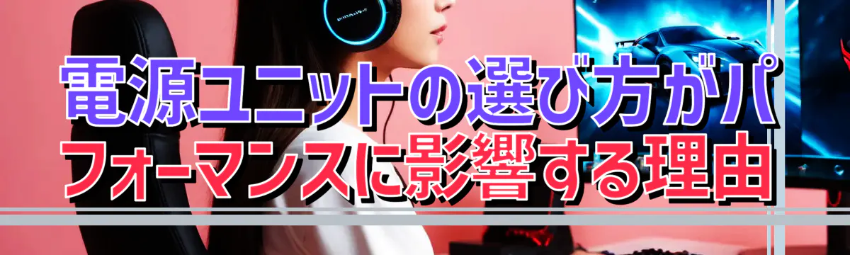 電源ユニットの選び方がパフォーマンスに影響する理由
