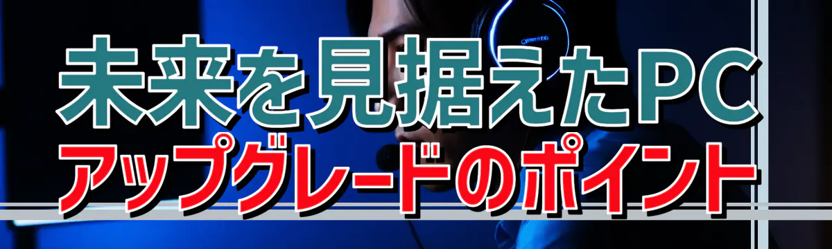 未来を見据えたPCアップグレードのポイント
