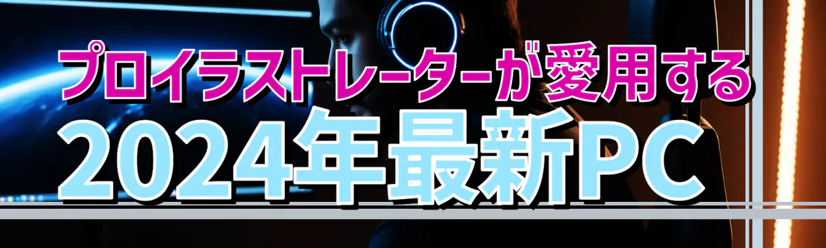 プロイラストレーターが愛用する2024年最新PC 
