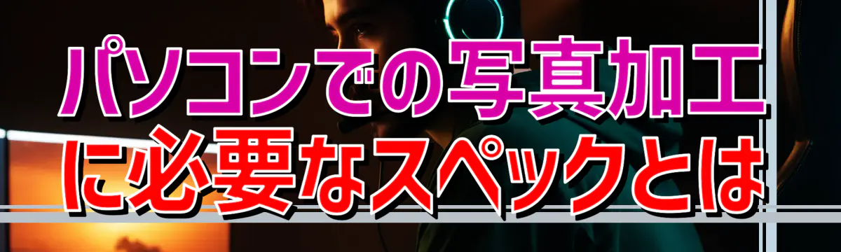 パソコンでの写真加工に必要なスペックとは