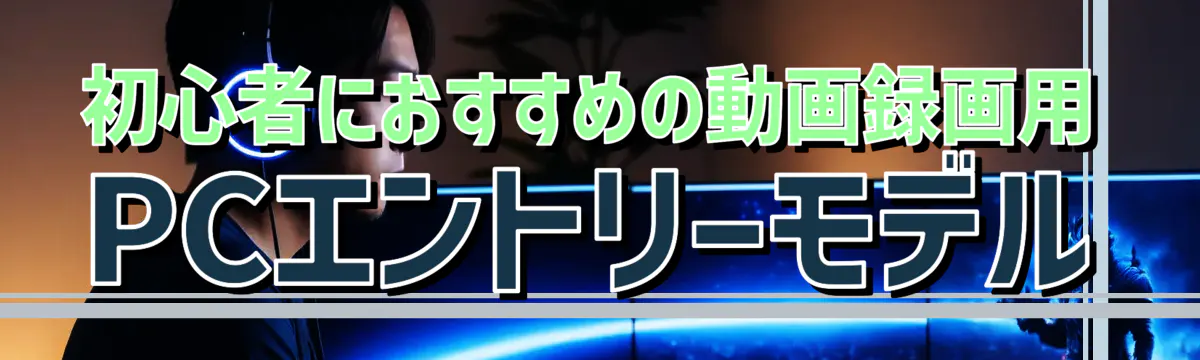 初心者におすすめの動画録画用PCエントリーモデル