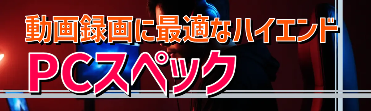 動画録画に最適なハイエンドPCスペック