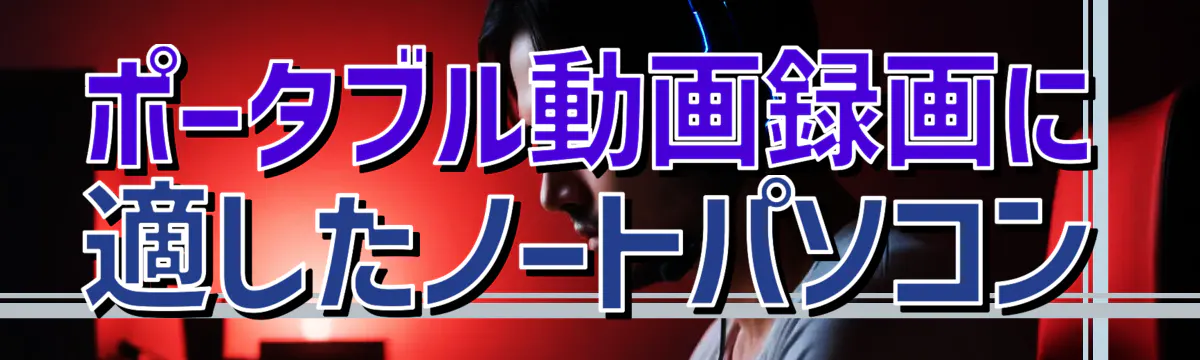 ポータブル動画録画に適したノートパソコン