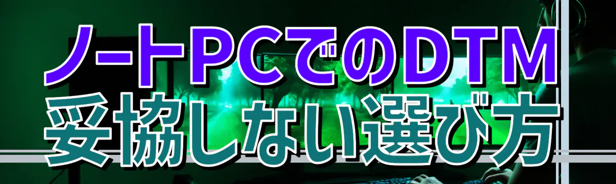 ノートPCでのDTM 妥協しない選び方