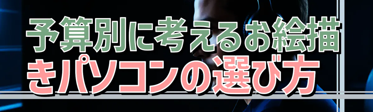 予算別に考えるお絵描きパソコンの選び方