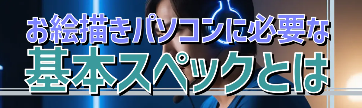 お絵描きパソコンに必要な基本スペックとは