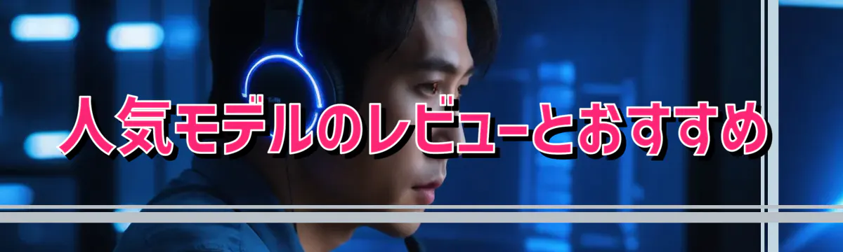 人気モデルのレビューとおすすめ