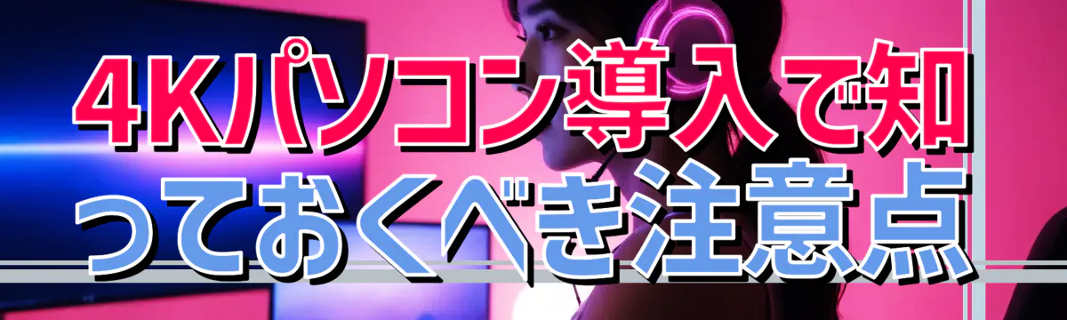 4Kパソコン導入で知っておくべき注意点