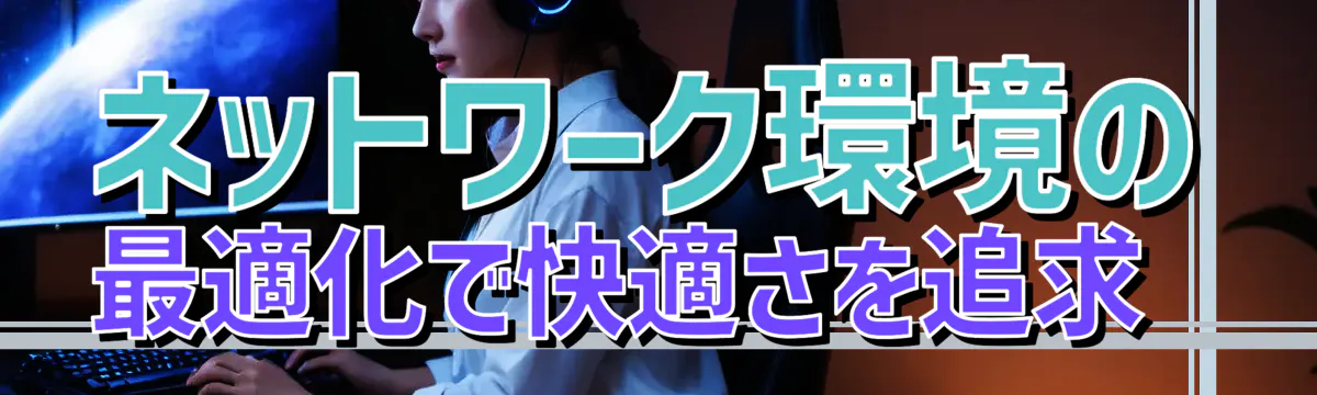 ネットワーク環境の最適化で快適さを追求