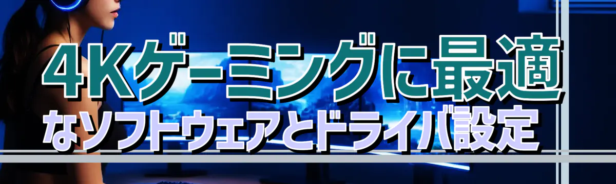 4Kゲーミングに最適なソフトウェアとドライバ設定