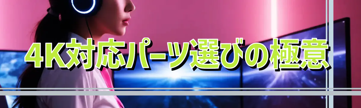 4K対応パーツ選びの極意
