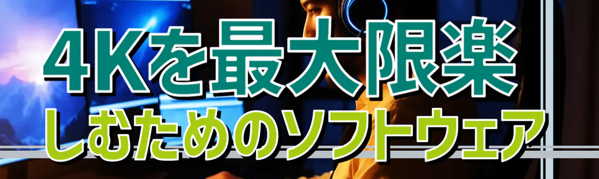 4Kを最大限楽しむためのソフトウェア
