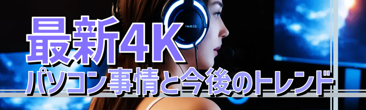 最新4Kパソコン事情と今後のトレンド
