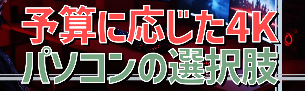 予算に応じた4Kパソコンの選択肢
