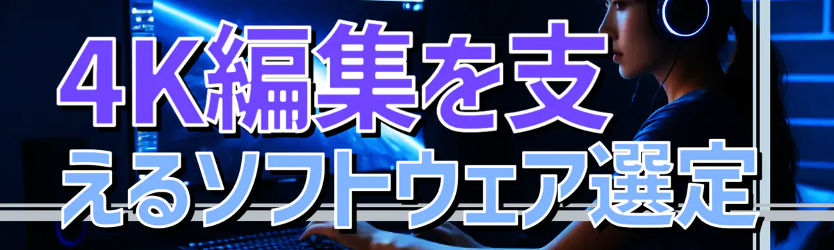 4K編集を支えるソフトウェア選定
