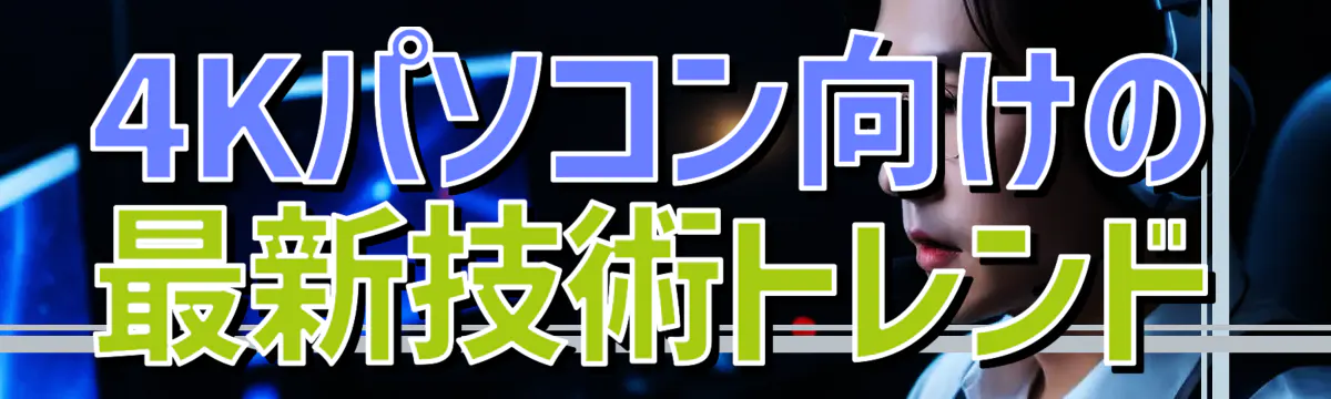 4Kパソコン向けの最新技術トレンド
