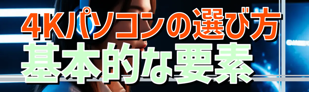 4Kパソコンの選び方 基本的な要素 
