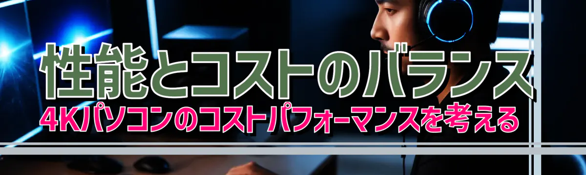 性能とコストのバランス 4Kパソコンのコストパフォーマンスを考える 
