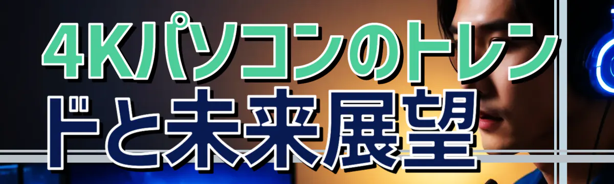 4Kパソコンのトレンドと未来展望 

