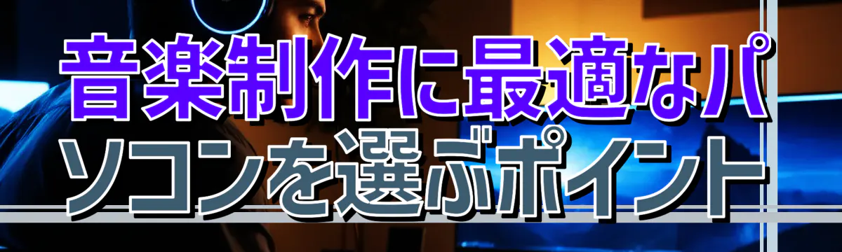 音楽制作に最適なパソコンを選ぶポイント