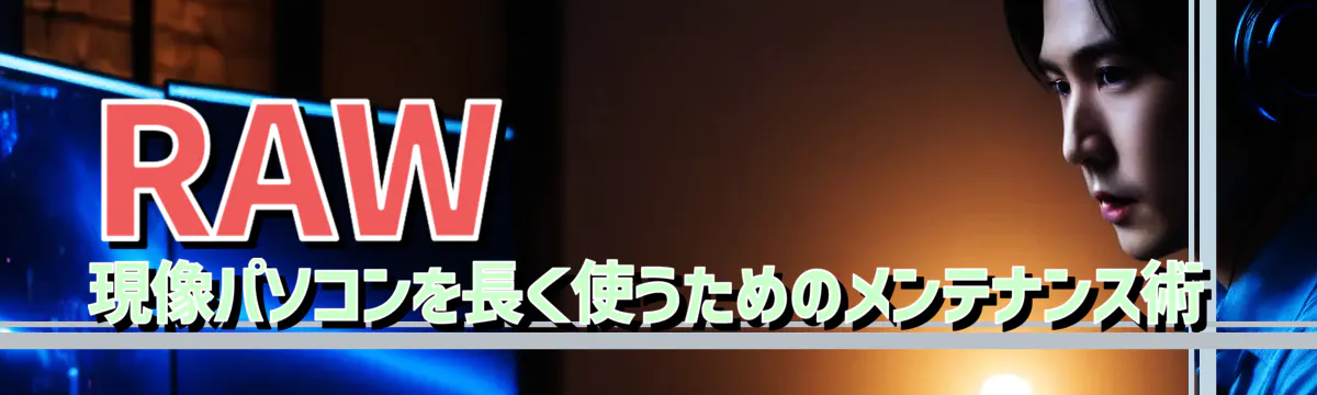 RAW現像パソコンを長く使うためのメンテナンス術