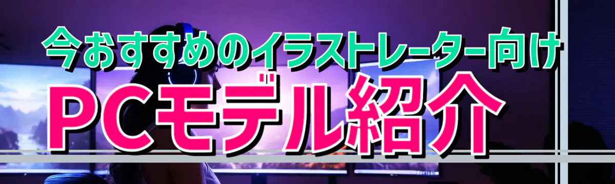 今おすすめのイラストレーター向けPCモデル紹介