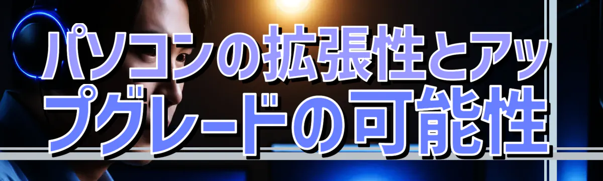 パソコンの拡張性とアップグレードの可能性