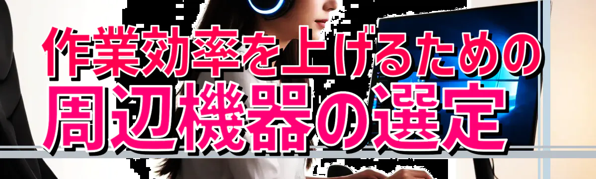 作業効率を上げるための周辺機器の選定 
