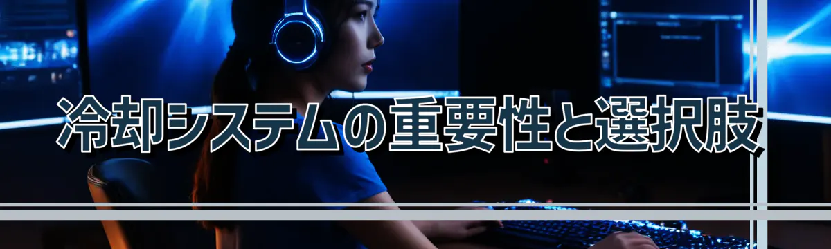 冷却システムの重要性と選択肢
