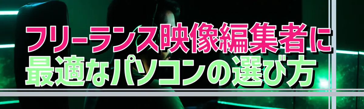 フリーランス映像編集者に最適なパソコンの選び方