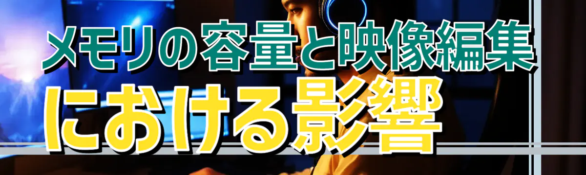 メモリの容量と映像編集における影響