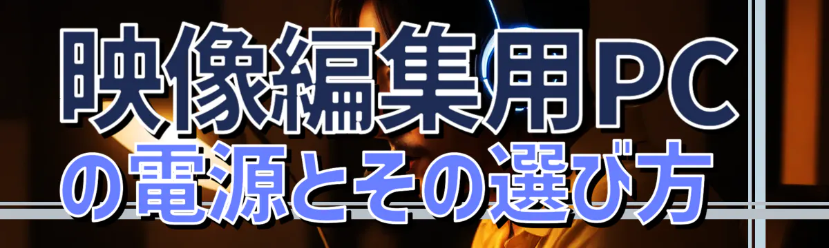 映像編集用PCの電源とその選び方