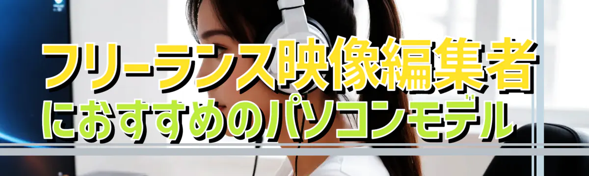 フリーランス映像編集者におすすめのパソコンモデル