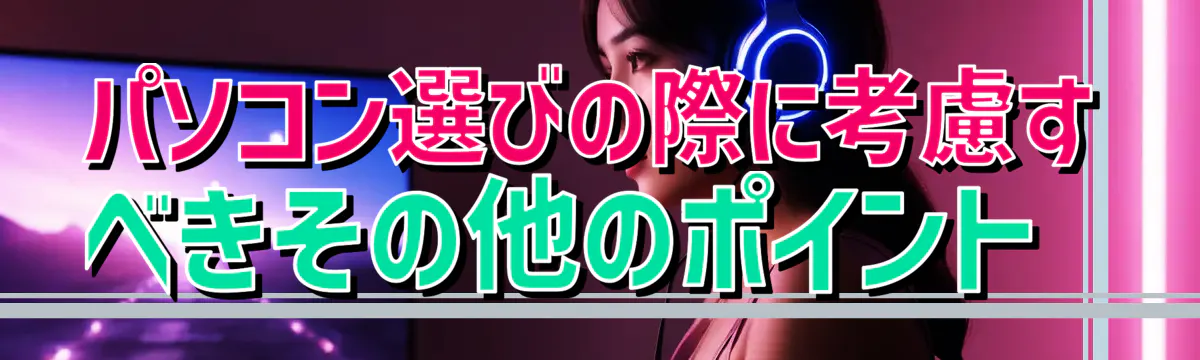パソコン選びの際に考慮すべきその他のポイント