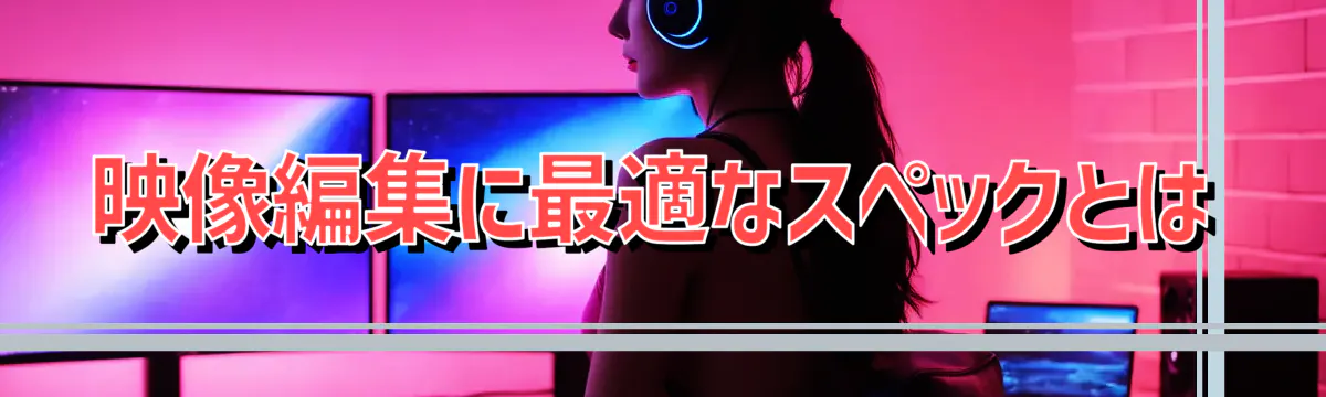 映像編集に最適なスペックとは