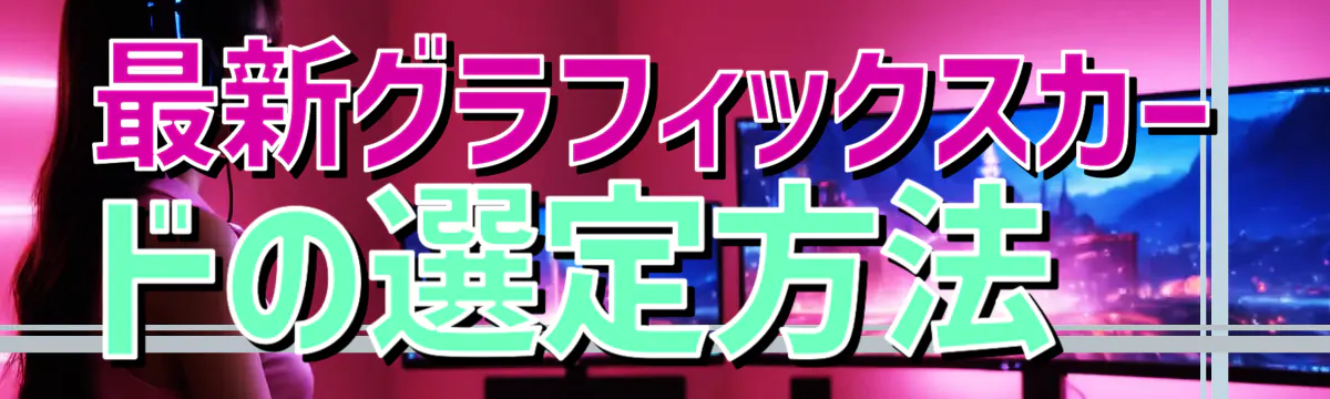 最新グラフィックスカードの選定方法