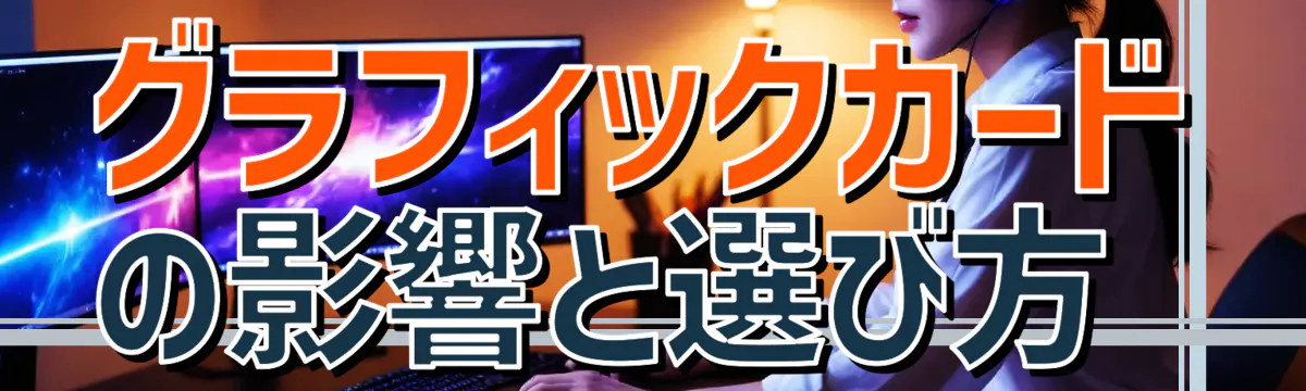 グラフィックカードの影響と選び方 
