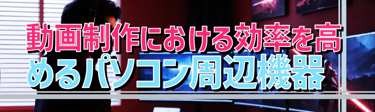 動画制作における効率を高めるパソコン周辺機器 
