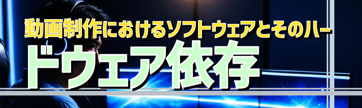 動画制作におけるソフトウェアとそのハードウェア依存