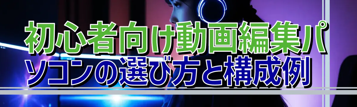 初心者向け動画編集パソコンの選び方と構成例
